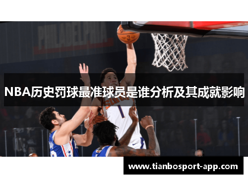 NBA历史罚球最准球员是谁分析及其成就影响